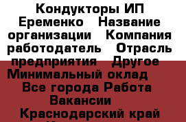 Кондукторы ИП Еременко › Название организации ­ Компания-работодатель › Отрасль предприятия ­ Другое › Минимальный оклад ­ 1 - Все города Работа » Вакансии   . Краснодарский край,Кропоткин г.